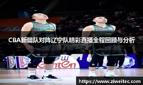 CBA新疆队对阵辽宁队精彩直播全程回顾与分析