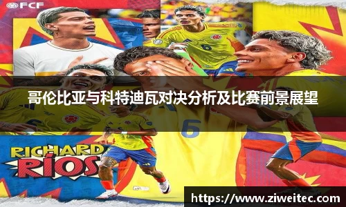 哥伦比亚与科特迪瓦对决分析及比赛前景展望