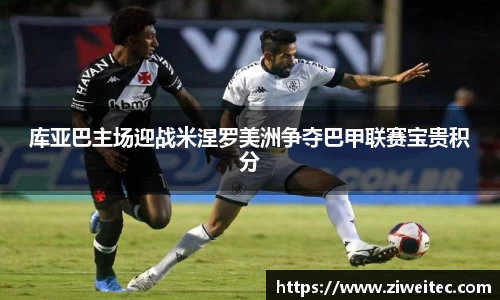 库亚巴主场迎战米涅罗美洲争夺巴甲联赛宝贵积分