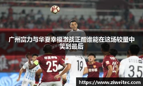 广州富力与华夏幸福激战正酣谁能在这场较量中笑到最后